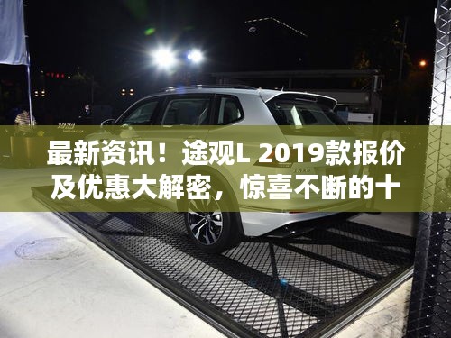 最新资讯！途观L 2019款报价及优惠大解密，惊喜不断的十一月惊喜价！