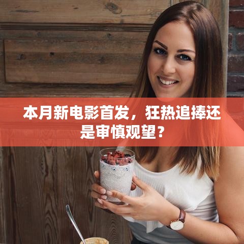 本月新电影首发，狂热追捧还是审慎观望？