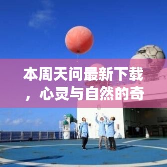 本周天问最新下载，心灵与自然的奇妙旅程启航