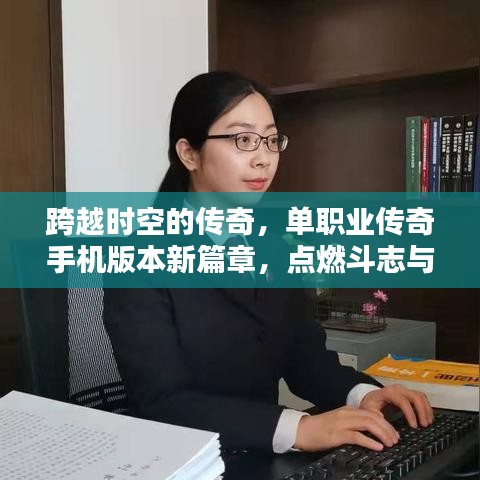 跨越时空的传奇，单职业传奇手机版本新篇章，点燃斗志与自信