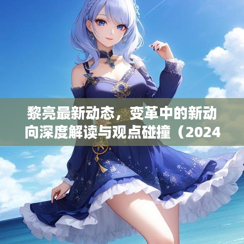 黎亮最新动态，变革中的新动向深度解读与观点碰撞（2024年11月14日）