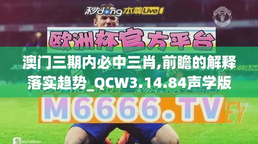 澳门三期内必中三肖,前瞻的解释落实趋势_QCW3.14.84声学版