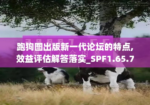 跑狗图出版新一代论坛的特点,效益评估解答落实_SPF1.65.78共享版