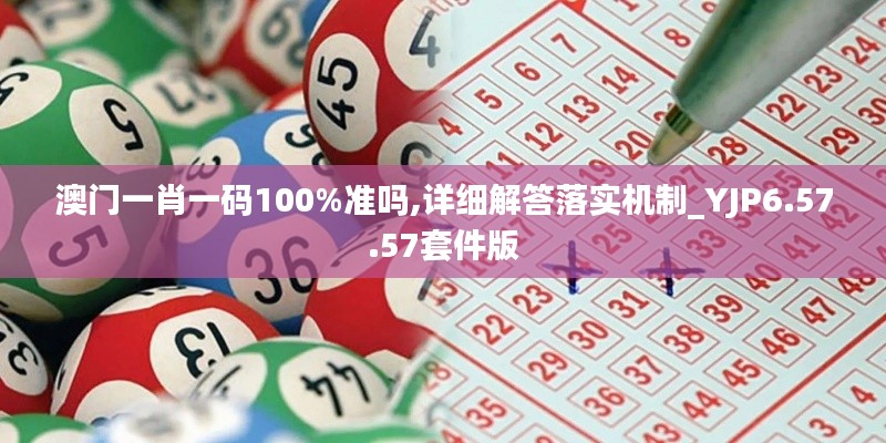 澳门一肖一码100%准吗,详细解答落实机制_YJP6.57.57套件版