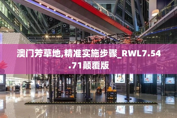 澳门芳草地,精准实施步骤_RWL7.54.71颠覆版