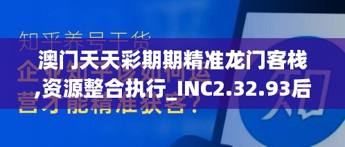 澳门天天彩期期精准龙门客栈,资源整合执行_INC2.32.93后台版
