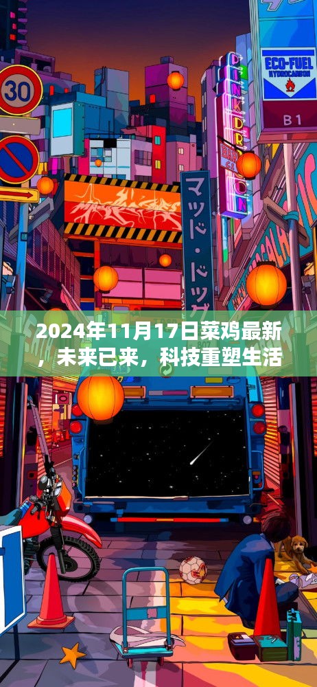 2024年11月17日菜鸡最新，未来已来，科技重塑生活——揭秘菜鸡最新高科技产品，引领潮流新纪元