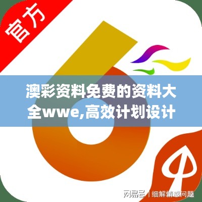 澳彩资料免费的资料大全wwe,高效计划设计_WKL9.44.28稳定版