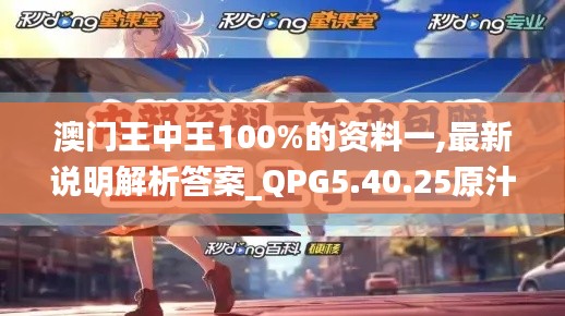 澳门王中王100%的资料一,最新说明解析答案_QPG5.40.25原汁原味版