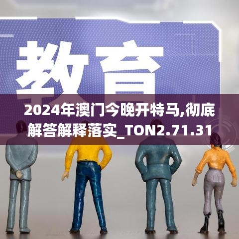 2024年澳门今晚开特马,彻底解答解释落实_TON2.71.31薄荷版