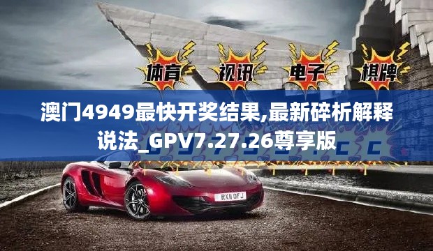 澳门4949最快开奖结果,最新碎析解释说法_GPV7.27.26尊享版