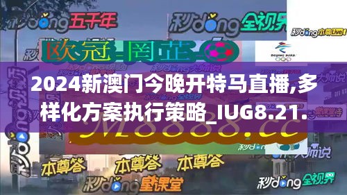 2024新澳门今晚开特马直播,多样化方案执行策略_IUG8.21.66活跃版