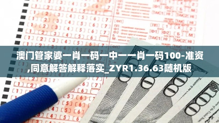 澳门管家婆一肖一码一中一一肖一码100-准资,同意解答解释落实_ZYR1.36.63随机版