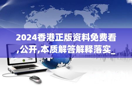 2024香港正版资料免费看,公开,本质解答解释落实_HQB9.49.47掌中版