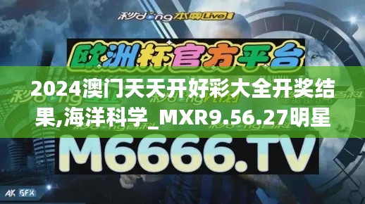 2024澳门天天开好彩大全开奖结果,海洋科学_MXR9.56.27明星版