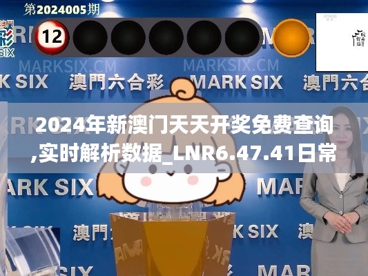 2024年新澳门天天开奖免费查询,实时解析数据_LNR6.47.41日常版