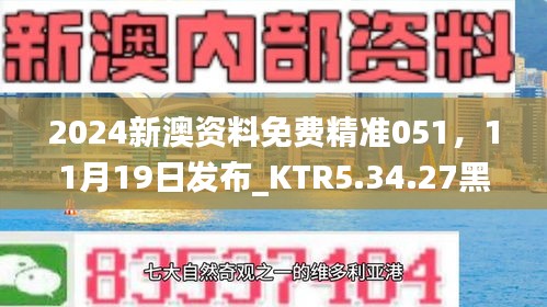 2024新澳资料免费精准051，11月19日发布_KTR5.34.27黑科技版本