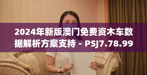 2024年新版澳门免费资木车数据解析方案支持 - PSJ7.78.99真版本于11月19日发布