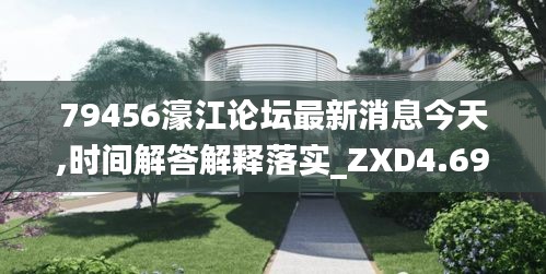 79456濠江论坛最新消息今天,时间解答解释落实_ZXD4.69.26动态版
