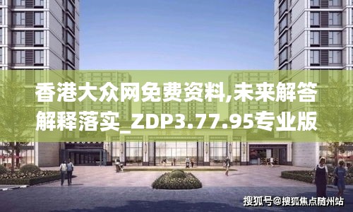 香港大众网免费资料,未来解答解释落实_ZDP3.77.95专业版
