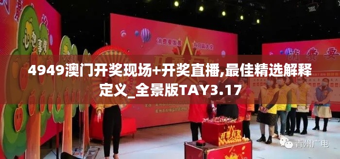 4949澳门开奖现场+开奖直播,最佳精选解释定义_全景版TAY3.17