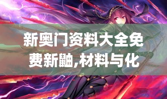 新奥门资料大全免费新鼬,材料与化工_稀缺版EII6.32