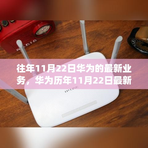 华为历年11月22日最新业务概览，科技巨头的新动态与未来展望揭秘