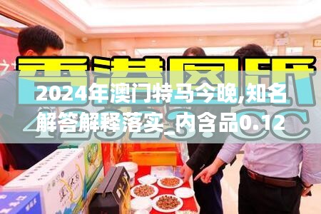 2024年澳门特马今晚,知名解答解释落实_内含品0.126