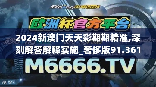 2024新澳门天天彩期期精准,深刻解答解释实施_奢侈版91.361