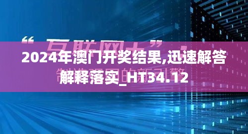2024年澳门开奖结果,迅速解答解释落实_HT34.12