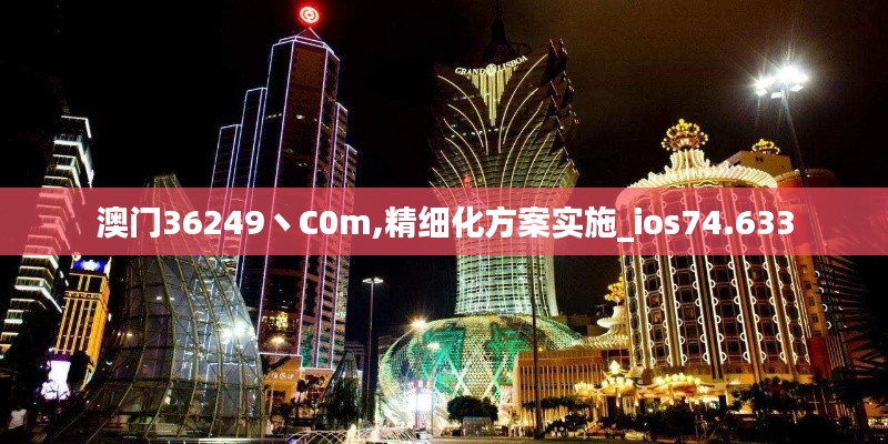 澳门36249丶C0m,精细化方案实施_ios74.633