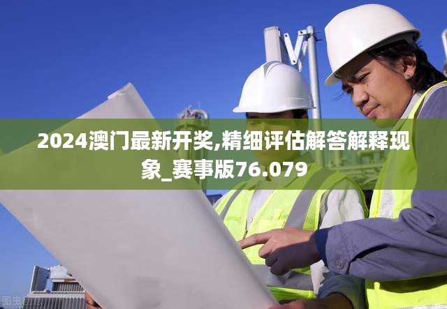 2024澳门最新开奖,精细评估解答解释现象_赛事版76.079