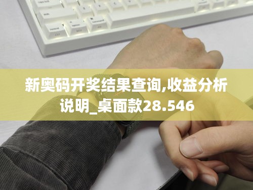 新奥码开奖结果查询,收益分析说明_桌面款28.546
