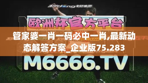 管家婆一肖一码必中一肖,最新动态解答方案_企业版75.283