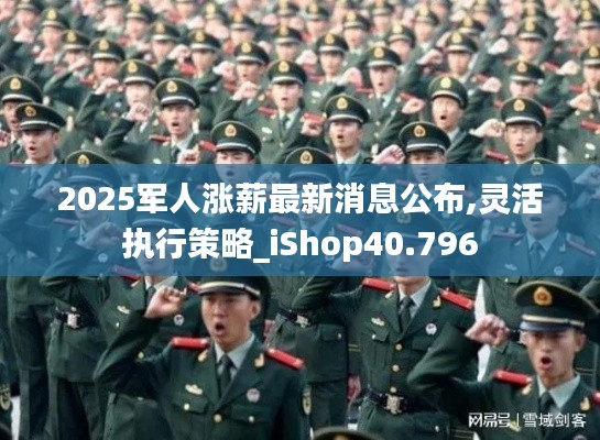 2025军人涨薪最新消息公布,灵活执行策略_iShop40.796