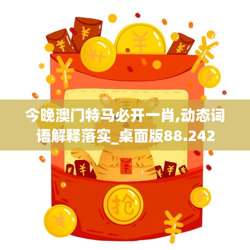 今晚澳门特马必开一肖,动态词语解释落实_桌面版88.242