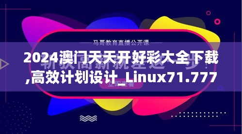 2024澳门天天开好彩大全下载,高效计划设计_Linux71.777