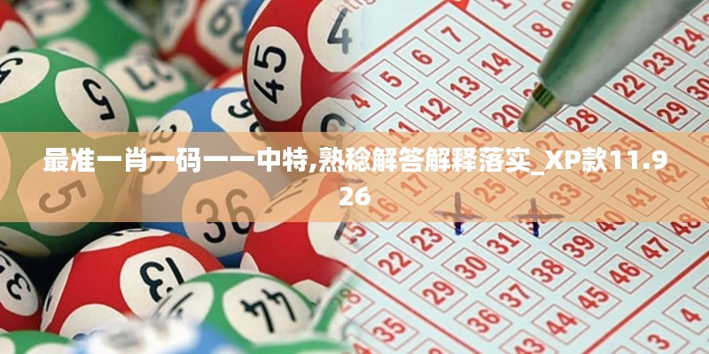 最准一肖一码一一中特,熟稔解答解释落实_XP款11.926