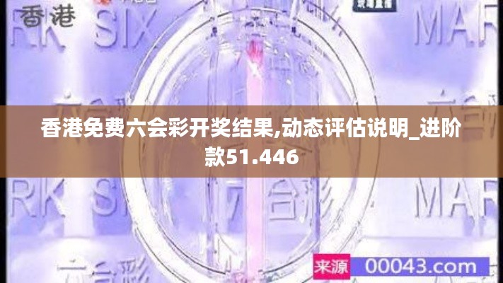香港免费六会彩开奖结果,动态评估说明_进阶款51.446