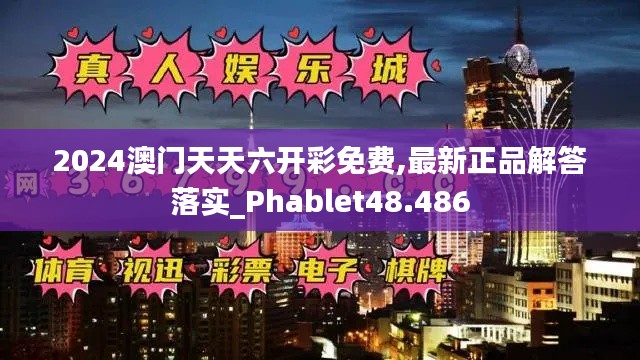 2024澳门天天六开彩免费,最新正品解答落实_Phablet48.486