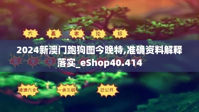 2024新澳门跑狗图今晚特,准确资料解释落实_eShop40.414