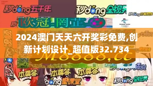 2024澳门天天六开奖彩免费,创新计划设计_超值版32.734