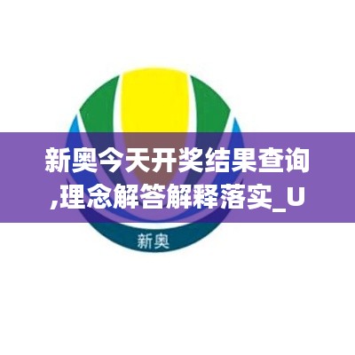 新奥今天开奖结果查询,理念解答解释落实_UHD款49.273