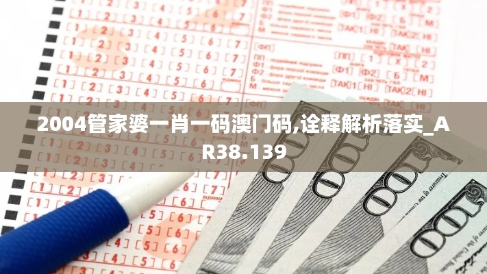 2004管家婆一肖一码澳门码,诠释解析落实_AR38.139