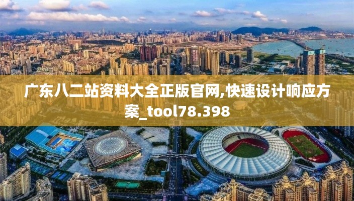 广东八二站资料大全正版官网,快速设计响应方案_tool78.398