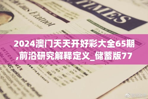 2024澳门天天开好彩大全65期,前沿研究解释定义_储蓄版77.239