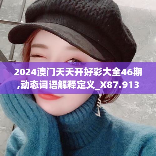2024澳门天天开好彩大全46期,动态词语解释定义_X87.913