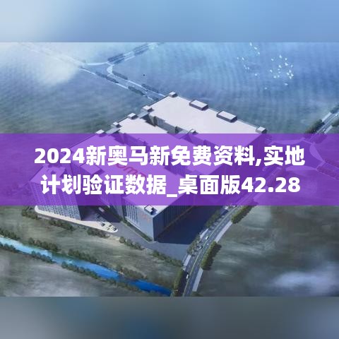 2024新奥马新免费资料,实地计划验证数据_桌面版42.28