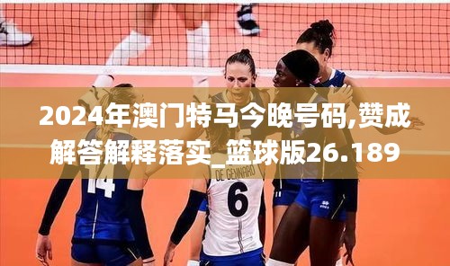 2024年澳门特马今晚号码,赞成解答解释落实_篮球版26.189