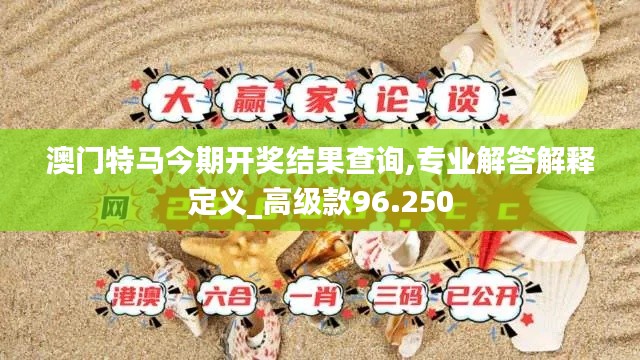 澳门特马今期开奖结果查询,专业解答解释定义_高级款96.250
